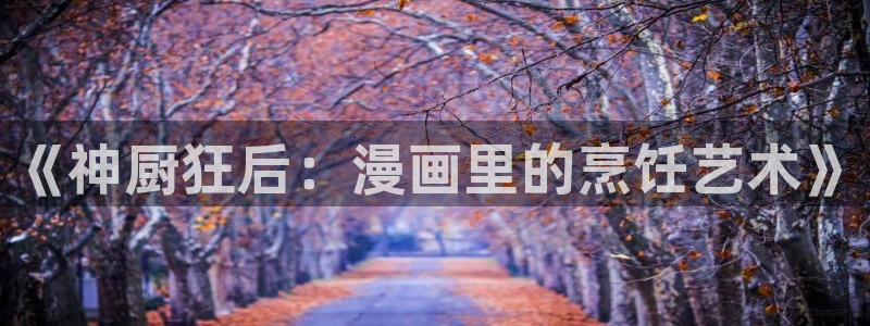 妖姬漫画在线观看免费漫画下拉式：《神厨狂后：漫画里的烹饪艺术》