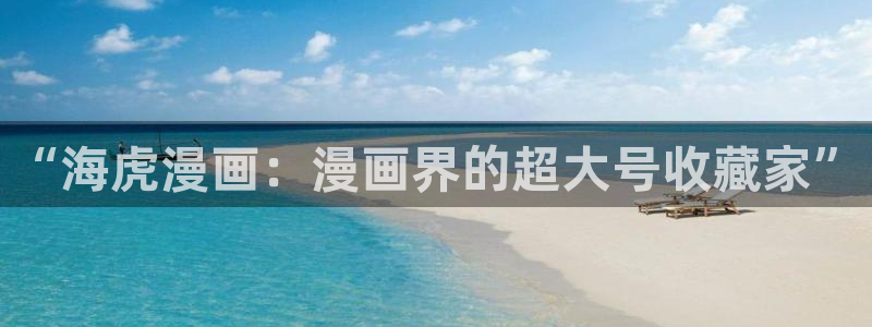 妖姬漫画下载链接免费：“海虎漫画：漫画界的超大号收藏家”